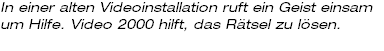 In einer alten Videoinstallation ruft ein Geist einsam um Hilfe. Video 2000 hilft, das Rätsel zu lösen.